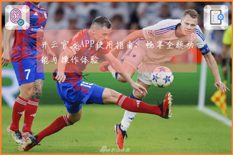 开云官方APP使用指南：畅享全新功能与操作体验