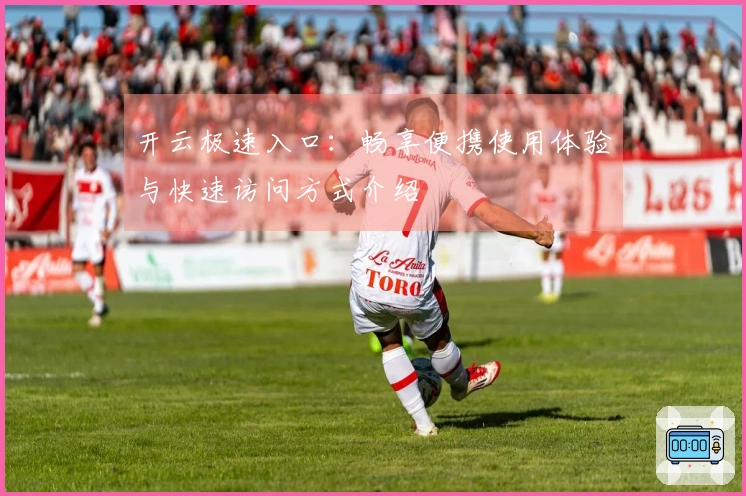 开云极速入口：畅享便携使用体验与快速访问方式介绍