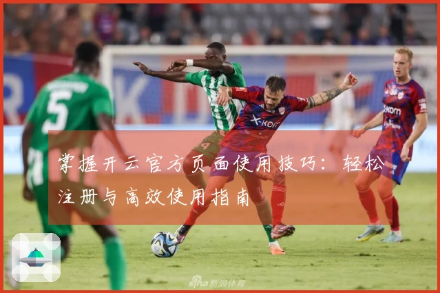 掌握开云官方页面使用技巧：轻松注册与高效使用指南