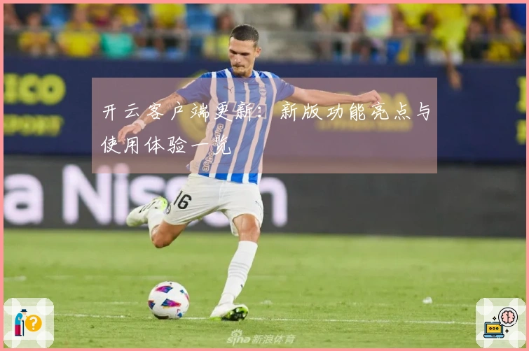 开云客户端更新：新版功能亮点与使用体验一览