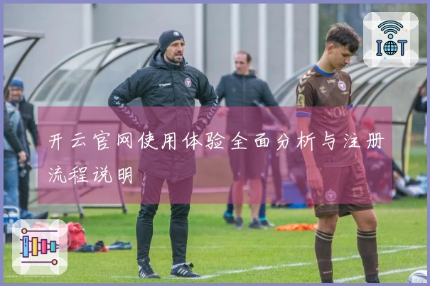 开云官网使用体验全面分析与注册流程说明