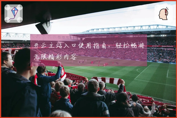 开云主站入口使用指南，轻松畅游无限精彩内容