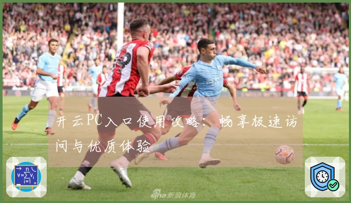 开云PC入口使用攻略：畅享极速访问与优质体验