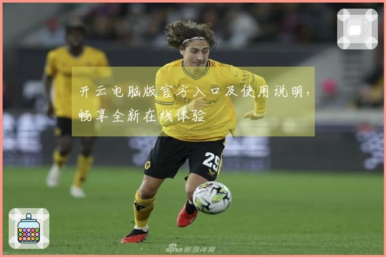 开云电脑版官方入口及使用说明，畅享全新在线体验