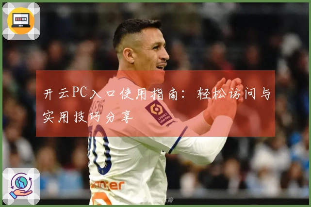 开云PC入口使用指南：轻松访问与实用技巧分享