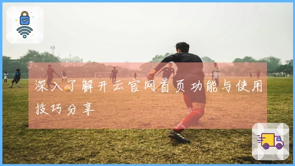 深入了解开云官网首页功能与使用技巧分享