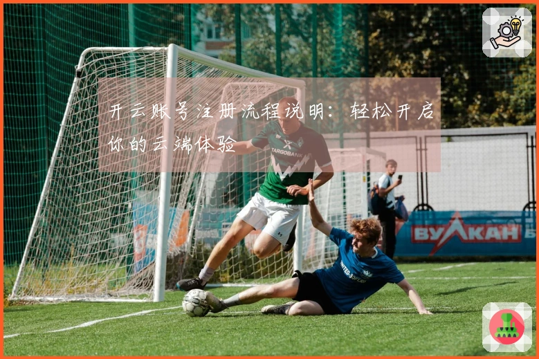 开云账号注册流程说明：轻松开启你的云端体验