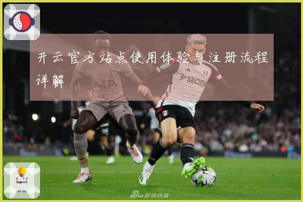 开云官方站点使用体验与注册流程详解