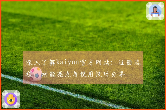深入了解kaiyun官方网站：注册流程、功能亮点与使用技巧分享
