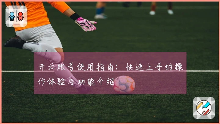 开云账号使用指南：快速上手的操作体验与功能介绍