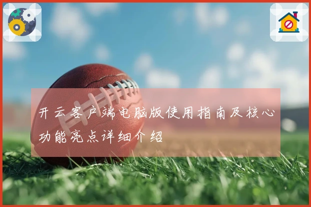 开云客户端电脑版使用指南及核心功能亮点详细介绍