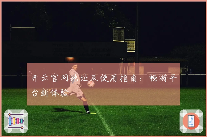 开云官网地址及使用指南，畅游平台新体验