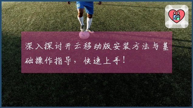 深入探讨开云移动版安装方法与基础操作指导，快速上手！