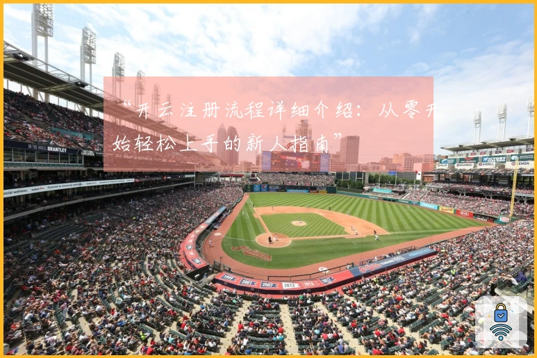 “开云注册流程详细介绍：从零开始轻松上手的新人指南”