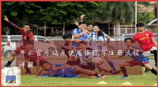 开云官方站点使用体验与注册流程详解