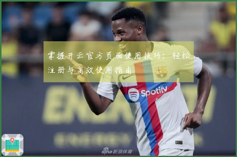 掌握开云官方页面使用技巧：轻松注册与高效使用指南